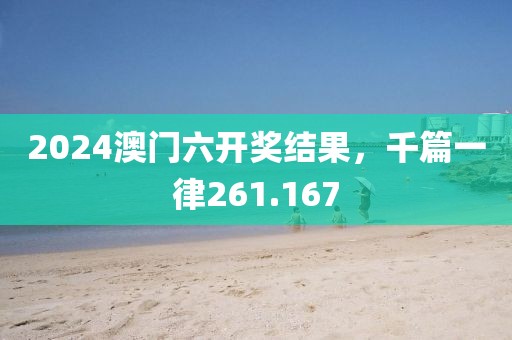 2024澳門六開獎結(jié)果，千篇一律261.167