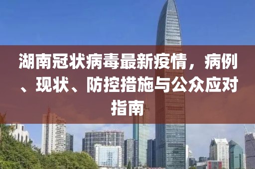 湖南冠狀病毒最新疫情，病例、現(xiàn)狀、防控措施與公眾應(yīng)對(duì)指南