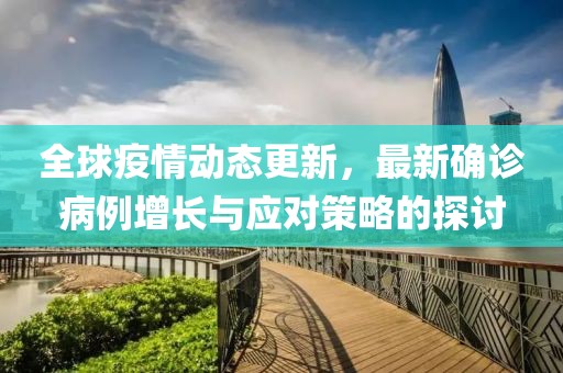 全球疫情動(dòng)態(tài)更新，最新確診病例增長(zhǎng)與應(yīng)對(duì)策略的探討