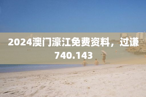 2024澳門濠江免費(fèi)資料，過謙740.143