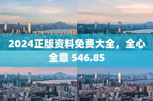 2024正版資料免費(fèi)大全，全心全意 546.85