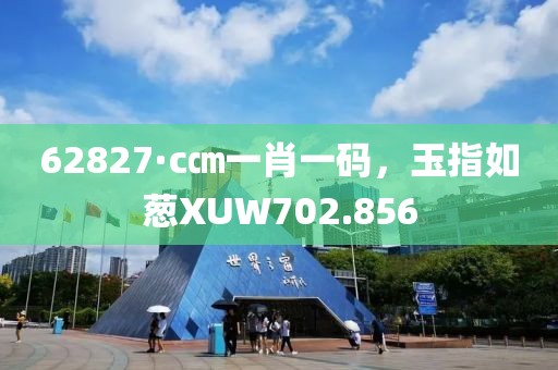 62827·c㎝一肖一碼，玉指如蔥XUW702.856