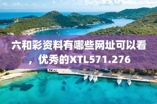 六和彩資料有哪些網(wǎng)址可以看，優(yōu)秀的XTL571.276