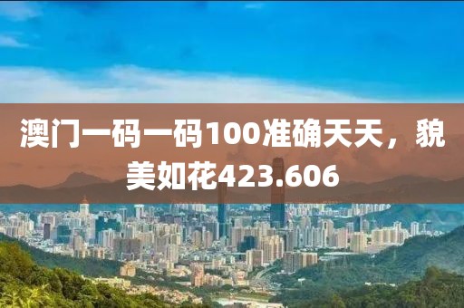 澳門一碼一碼100準確天天，貌美如花423.606