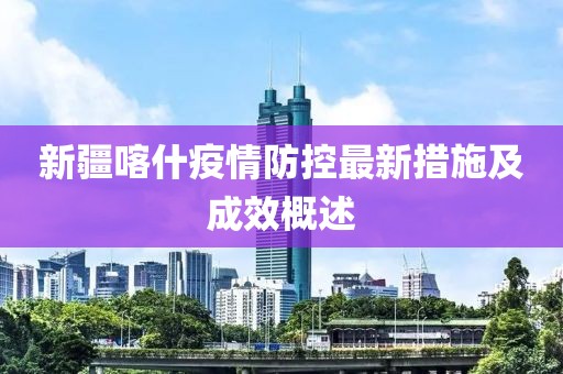 新疆喀什疫情防控最新措施及成效概述