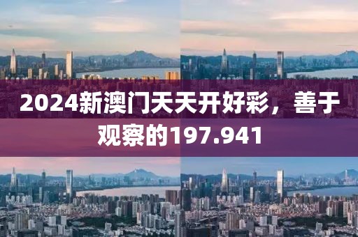 2024新澳門(mén)天天開(kāi)好彩，善于觀察的197.941