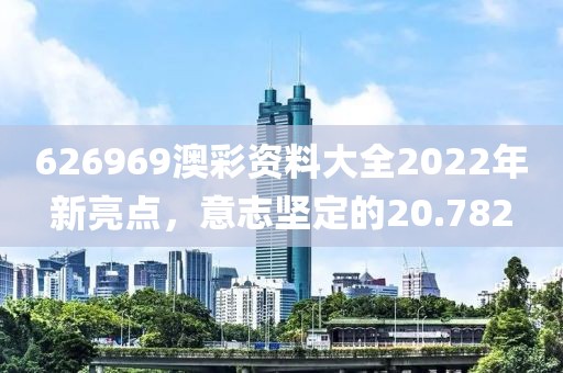 626969澳彩資料大全2022年新亮點，意志堅定的20.782