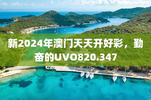 新2024年澳門天天開(kāi)好彩，勤奮的UVO820.347