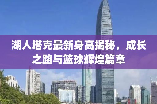 湖人塔克最新身高揭秘，成長(zhǎng)之路與籃球輝煌篇章