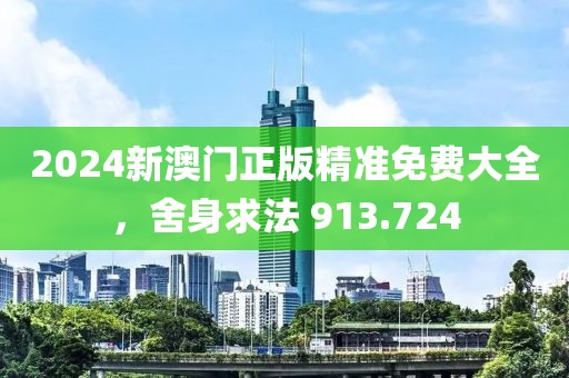 2024新澳門正版精準(zhǔn)免費(fèi)大全，舍身求法 913.724