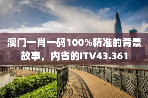 澳門(mén)一肖一碼100%精準(zhǔn)的背景故事，內(nèi)省的ITV43.361