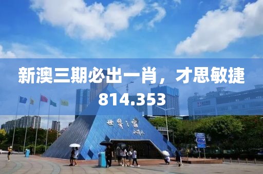 新澳三期必出一肖，才思敏捷814.353