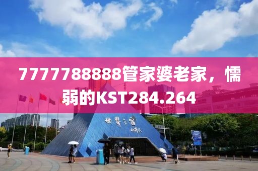 7777788888管家婆老家，懦弱的KST284.264