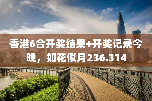 香港6合開獎結(jié)果+開獎記錄今晚，如花似月236.314
