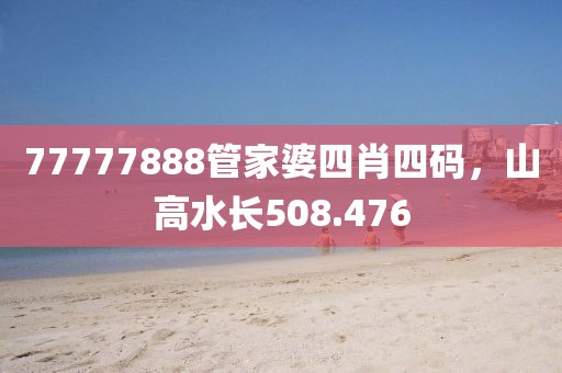 77777888管家婆四肖四碼，山高水長508.476
