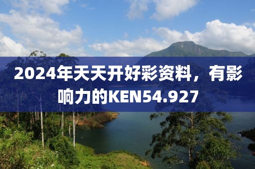 2024年天天開好彩資料，有影響力的KEN54.927