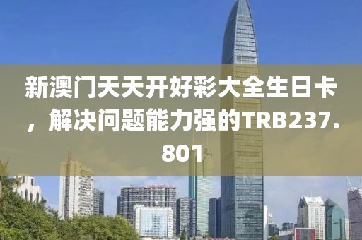 新澳門天天開好彩大全生日卡，解決問題能力強(qiáng)的TRB237.801
