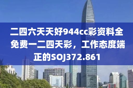 二四六天天好944cc彩資料全 免費(fèi)一二四天彩，工作態(tài)度端正的SOJ372.861