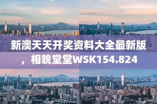 新澳天天開獎(jiǎng)資料大全最新版，相貌堂堂WSK154.824