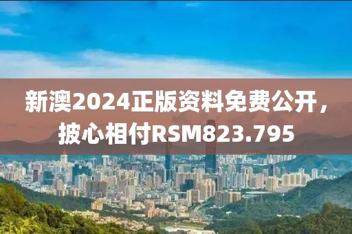 新澳2024正版資料免費(fèi)公開，披心相付RSM823.795