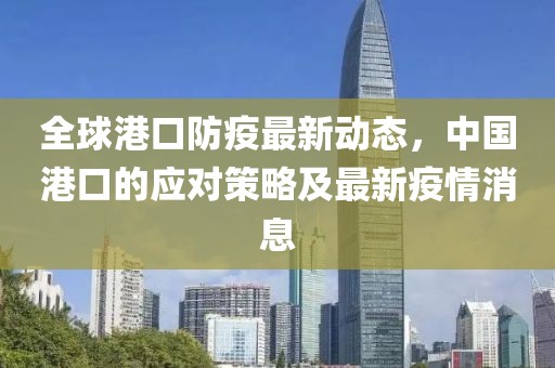 全球港口防疫最新動(dòng)態(tài)，中國(guó)港口的應(yīng)對(duì)策略及最新疫情消息