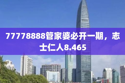 77778888管家婆必開(kāi)一期，志士仁人8.465