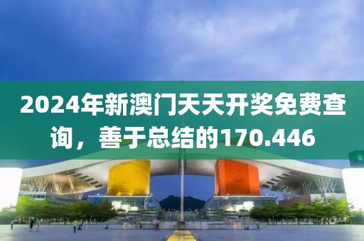 2024年新澳門天天開獎免費(fèi)查詢，善于總結(jié)的170.446