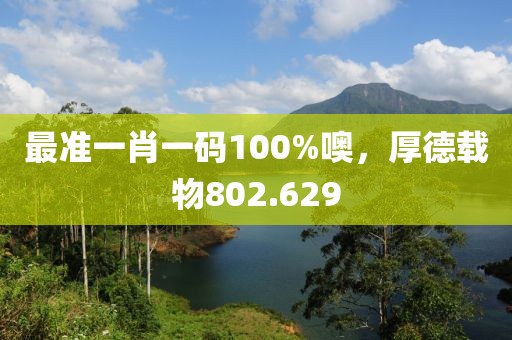 最準一肖一碼100%噢，厚德載物802.629