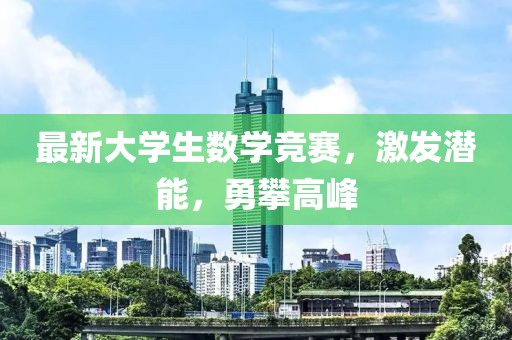 最新大學(xué)生數(shù)學(xué)競賽，激發(fā)潛能，勇攀高峰