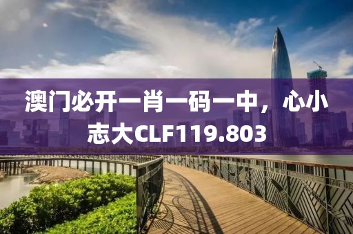 澳門必開一肖一碼一中，心小志大CLF119.803