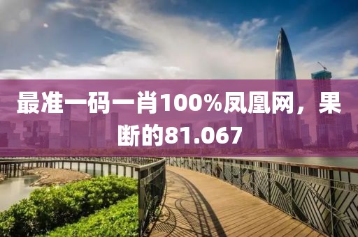 最準一碼一肖100%鳳凰網，果斷的81.067