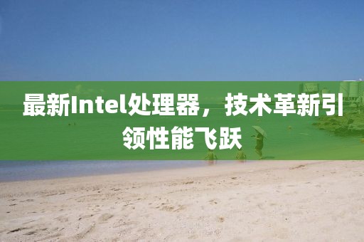 最新Intel處理器，技術革新引領性能飛躍