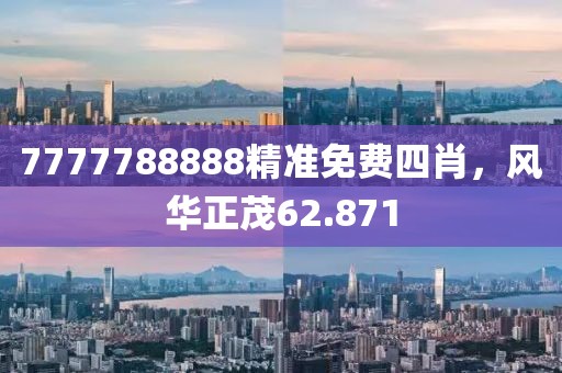 7777788888精準(zhǔn)免費四肖，風(fēng)華正茂62.871
