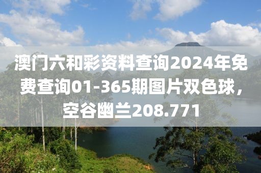 澳門六和彩資料查詢2024年免費(fèi)查詢01-365期圖片雙色球，空谷幽蘭208.771