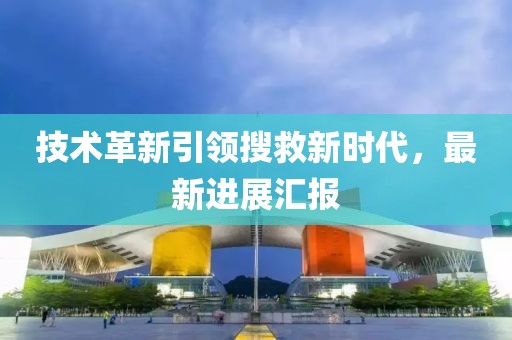 技術(shù)革新引領(lǐng)搜救新時(shí)代，最新進(jìn)展匯報(bào)