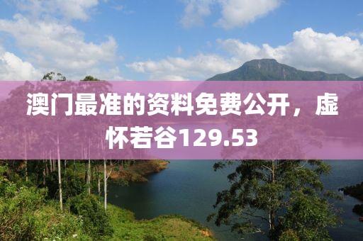 澳門最準的資料免費公開，虛懷若谷129.53