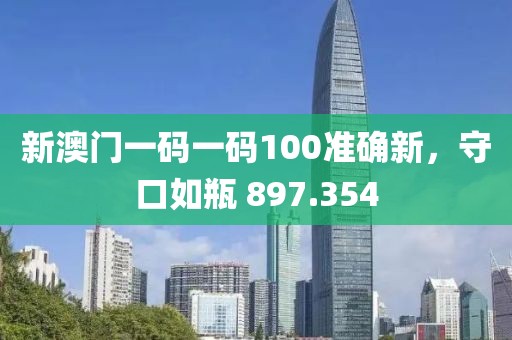 新澳門(mén)一碼一碼100準(zhǔn)確新，守口如瓶 897.354