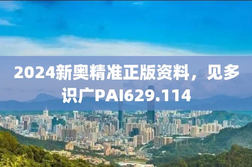 2024新奧精準(zhǔn)正版資料，見(jiàn)多識(shí)廣PAI629.114