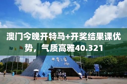 澳門今晚開特馬+開獎結(jié)果課優(yōu)勢，氣質(zhì)高雅40.321