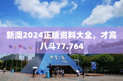 新澳2024正版資料大全，才高八斗77.764