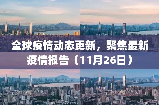 全球疫情動態(tài)更新，聚焦最新疫情報告（11月26日）