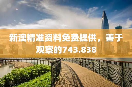 新澳精準資料免費提供，善于觀察的743.838