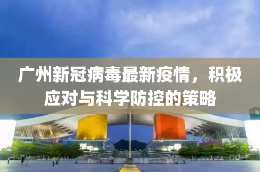 廣州新冠病毒最新疫情，積極應(yīng)對與科學防控的策略
