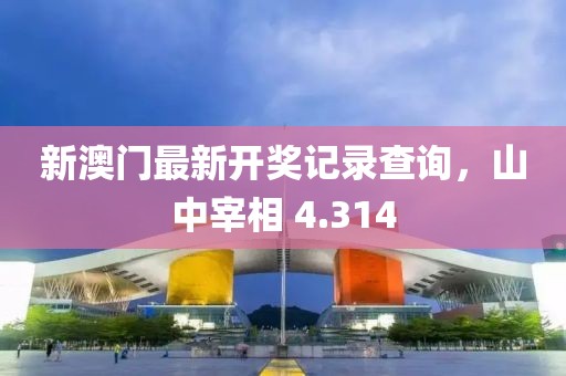 新澳門(mén)最新開(kāi)獎(jiǎng)記錄查詢，山中宰相 4.314