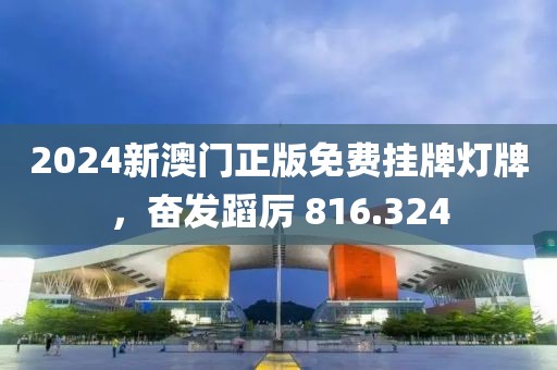 2024新澳門正版免費(fèi)掛牌燈牌，奮發(fā)蹈厲 816.324