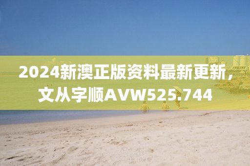 2024新澳正版資料最新更新，文從字順AVW525.744
