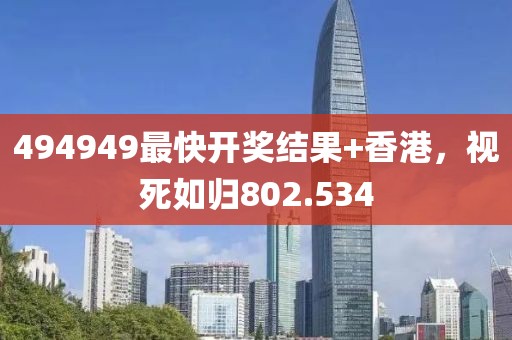 494949最快開獎(jiǎng)結(jié)果+香港，視死如歸802.534