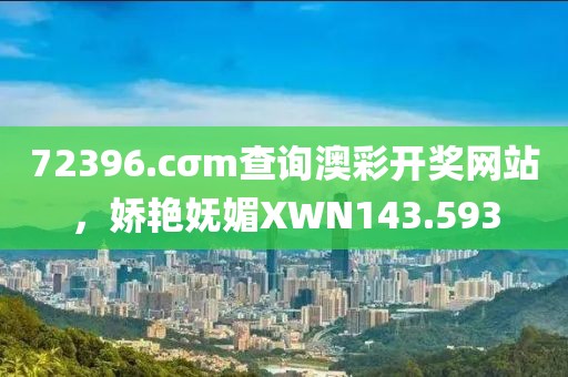 72396.cσm查詢澳彩開獎(jiǎng)網(wǎng)站，嬌艷嫵媚XWN143.593