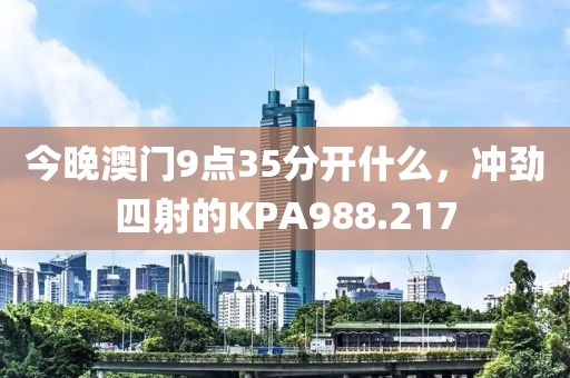 今晚澳門(mén)9點(diǎn)35分開(kāi)什么，沖勁四射的KPA988.217