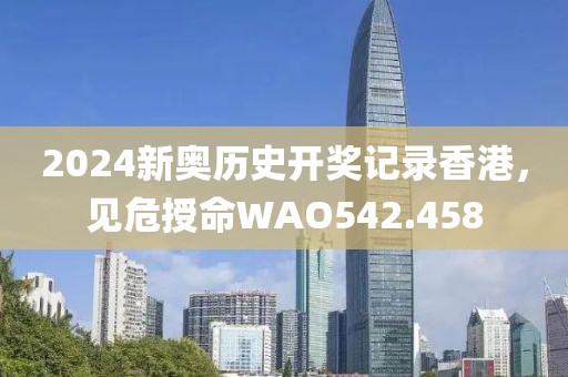 2024新奧歷史開獎記錄香港，見危授命WAO542.458